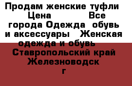 Продам женские туфли. › Цена ­ 1 800 - Все города Одежда, обувь и аксессуары » Женская одежда и обувь   . Ставропольский край,Железноводск г.